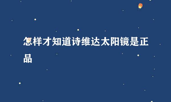 怎样才知道诗维达太阳镜是正品