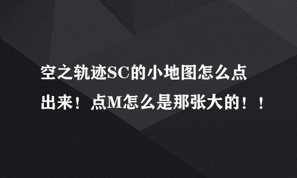 空之轨迹SC的小地图怎么点出来！点M怎么是那张大的！！