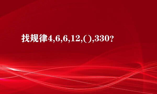 找规律4,6,6,12,(),330？