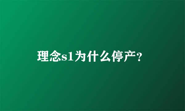 理念s1为什么停产？