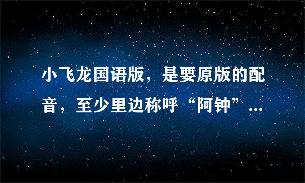 小飞龙国语版，是要原版的配音，至少里边称呼“阿钟”不要叫“海王子”，谁有下载的链接发一个呗