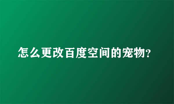 怎么更改百度空间的宠物？