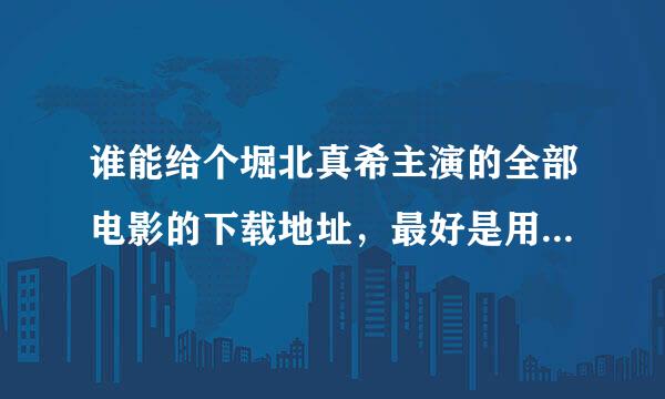 谁能给个堀北真希主演的全部电影的下载地址，最好是用迅雷下，速度也能快点的。谢谢！