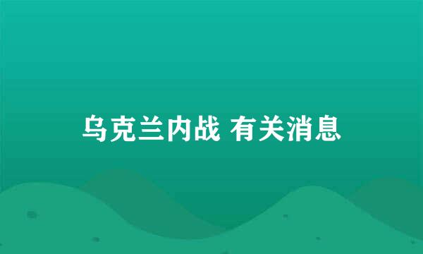 乌克兰内战 有关消息