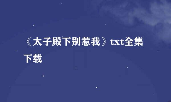 《太子殿下别惹我》txt全集下载