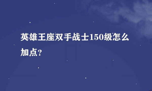 英雄王座双手战士150级怎么加点？