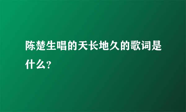 陈楚生唱的天长地久的歌词是什么？