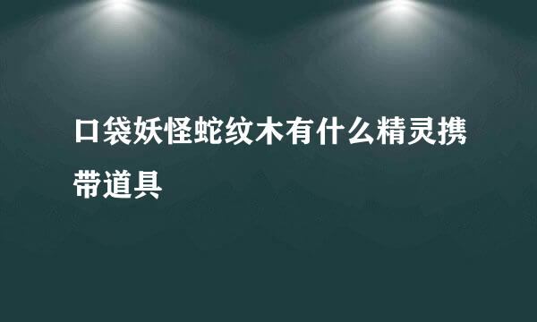 口袋妖怪蛇纹木有什么精灵携带道具