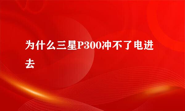 为什么三星P300冲不了电进去