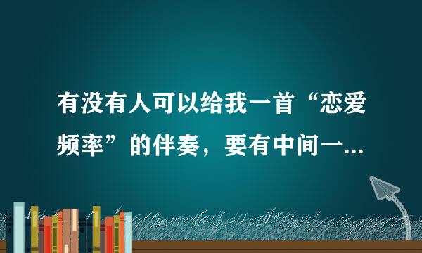 有没有人可以给我一首“恋爱频率”的伴奏，要有中间一段独白原声的伴奏