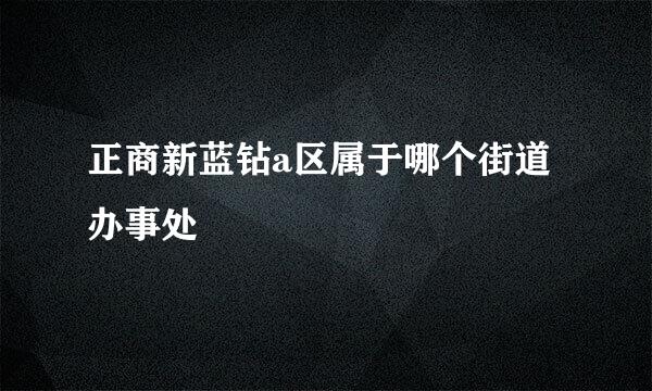 正商新蓝钻a区属于哪个街道办事处