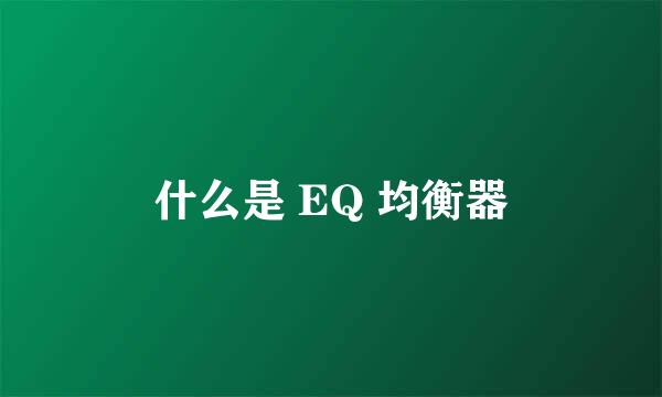 什么是 EQ 均衡器