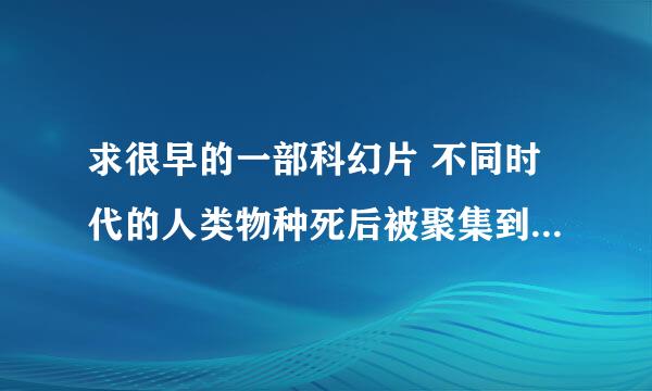 求很早的一部科幻片 不同时代的人类物种死后被聚集到一个孤岛上 穿着的大海里飘着瓶子里装的衣服