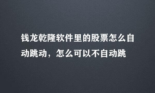 钱龙乾隆软件里的股票怎么自动跳动，怎么可以不自动跳