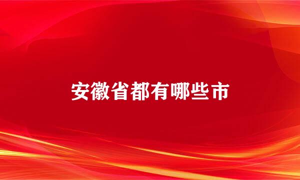 安徽省都有哪些市