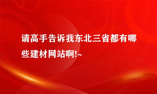 请高手告诉我东北三省都有哪些建材网站啊!~