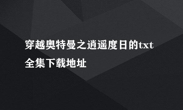 穿越奥特曼之逍遥度日的txt全集下载地址