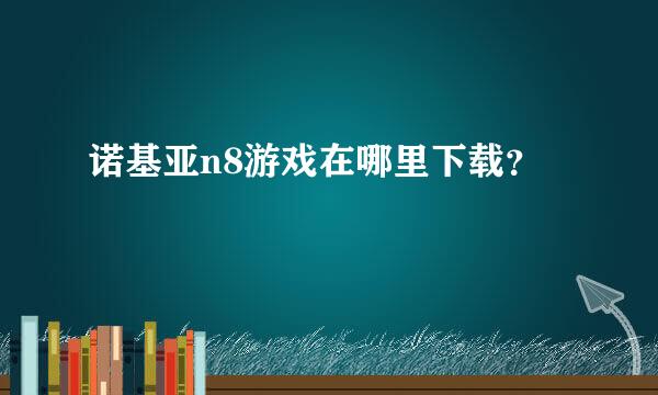 诺基亚n8游戏在哪里下载？