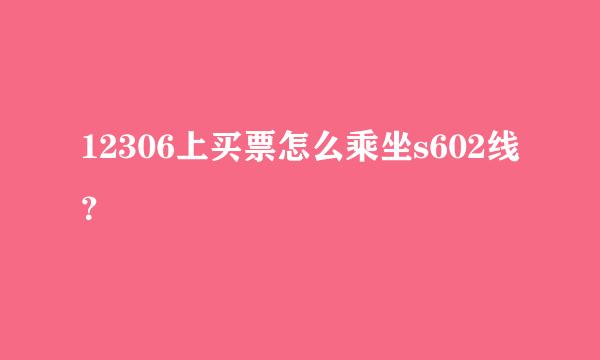 12306上买票怎么乘坐s602线？