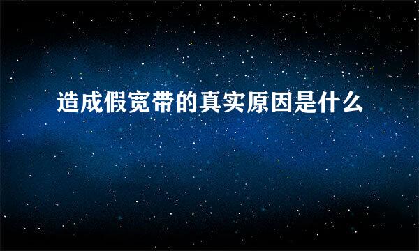 造成假宽带的真实原因是什么