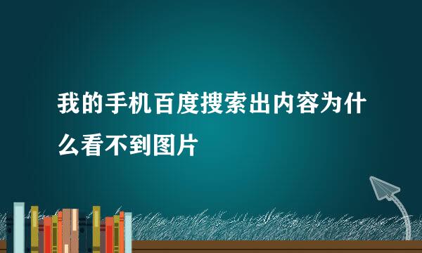 我的手机百度搜索出内容为什么看不到图片