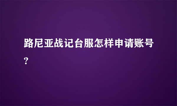 路尼亚战记台服怎样申请账号?