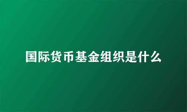 国际货币基金组织是什么