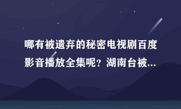 哪有被遗弃的秘密电视剧百度影音播放全集呢？湖南台被遗弃的秘密DVD高清在线观看有吗？