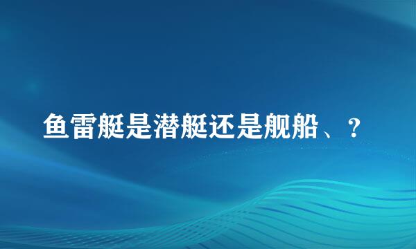 鱼雷艇是潜艇还是舰船、？