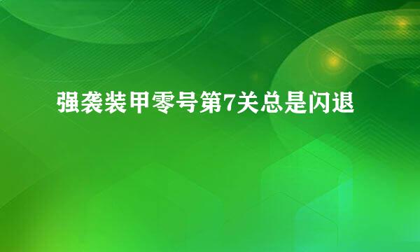 强袭装甲零号第7关总是闪退