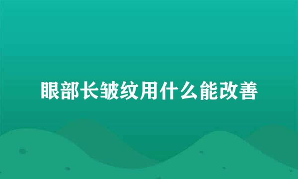 眼部长皱纹用什么能改善