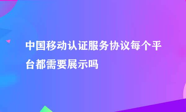 中国移动认证服务协议每个平台都需要展示吗