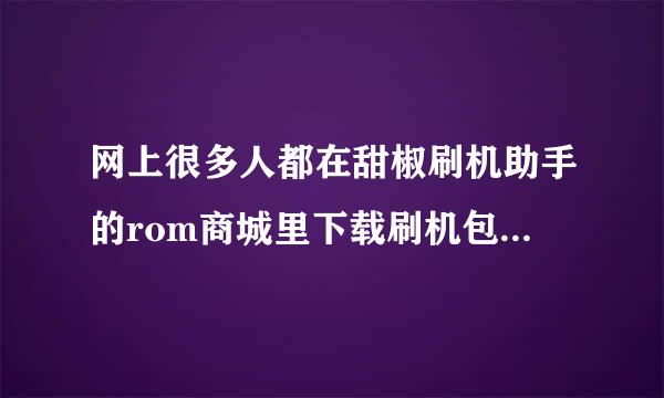 网上很多人都在甜椒刷机助手的rom商城里下载刷机包，我想问下这个rom商城咋样。