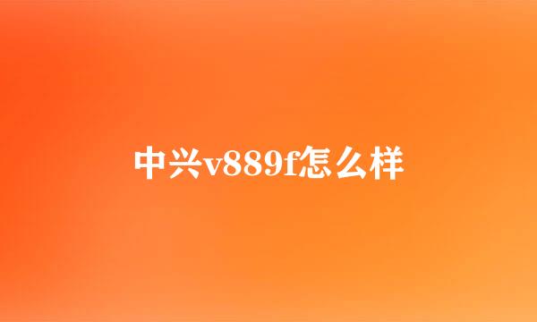 中兴v889f怎么样