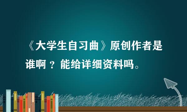 《大学生自习曲》原创作者是谁啊 ？能给详细资料吗。