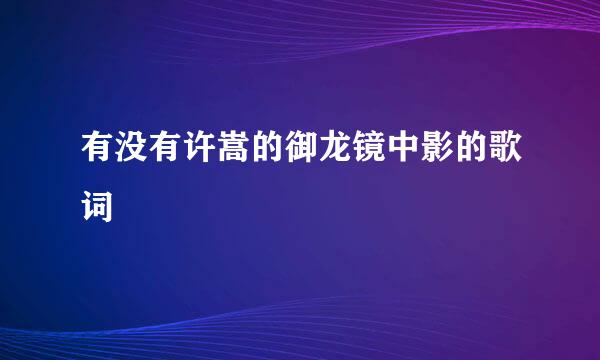 有没有许嵩的御龙镜中影的歌词