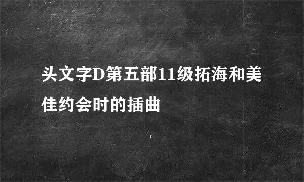 头文字D第五部11级拓海和美佳约会时的插曲