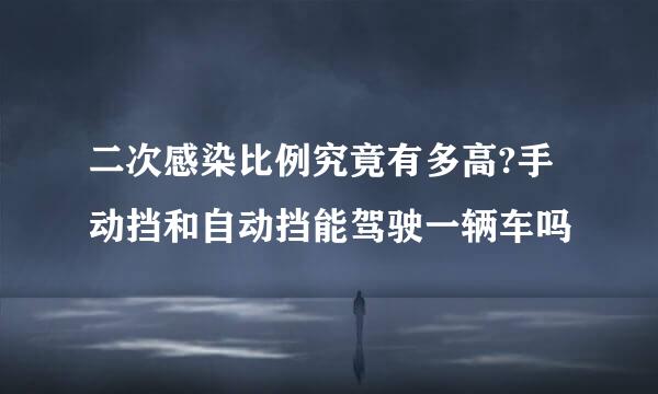 二次感染比例究竟有多高?手动挡和自动挡能驾驶一辆车吗