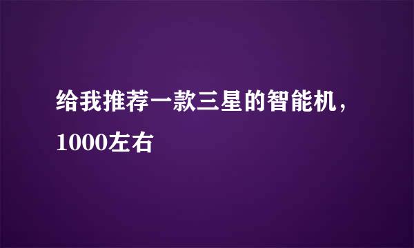 给我推荐一款三星的智能机，1000左右