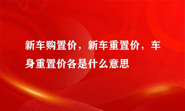 新车购置价，新车重置价，车身重置价各是什么意思