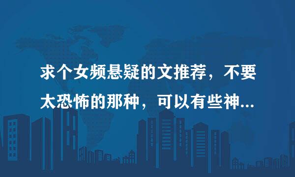 求个女频悬疑的文推荐，不要太恐怖的那种，可以有些神神鬼鬼的东西，但是不要太吓人了