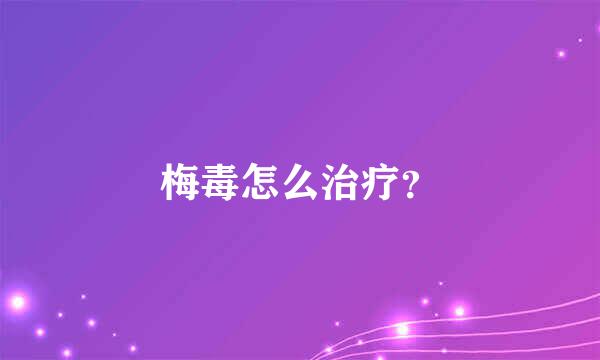 梅毒怎么治疗？