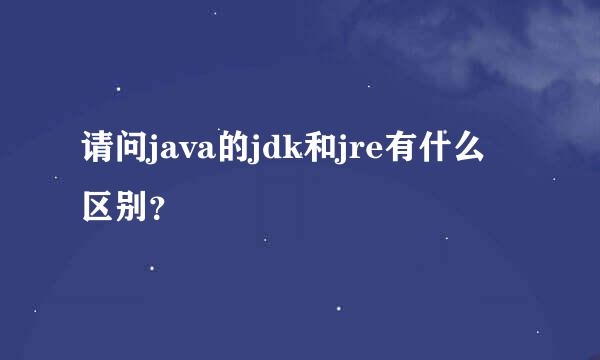 请问java的jdk和jre有什么区别？