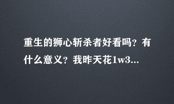 重生的狮心斩杀者好看吗？有什么意义？我昨天花1w3g买下来了，只为幻化战士的。和末日决战剑如何比？