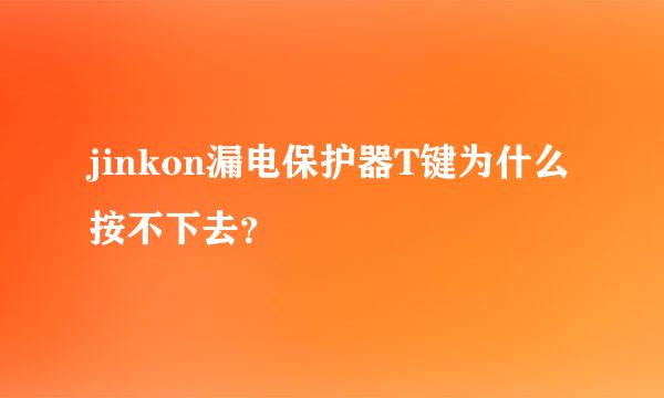 jinkon漏电保护器T键为什么按不下去？