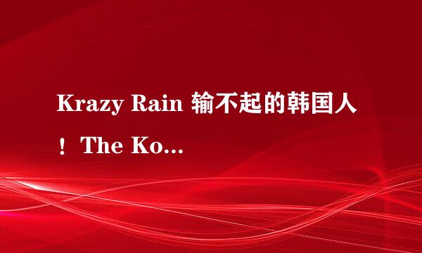 Krazy Rain 输不起的韩国人！The Koreans Can't Afford To Lose ?