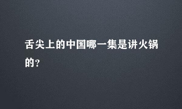 舌尖上的中国哪一集是讲火锅的？