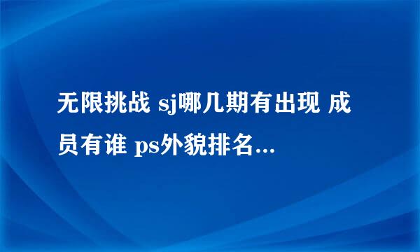 无限挑战 sj哪几期有出现 成员有谁 ps外貌排名是哪期啊