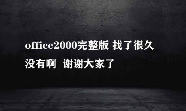 office2000完整版 找了很久没有啊  谢谢大家了