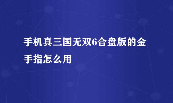 手机真三国无双6合盘版的金手指怎么用